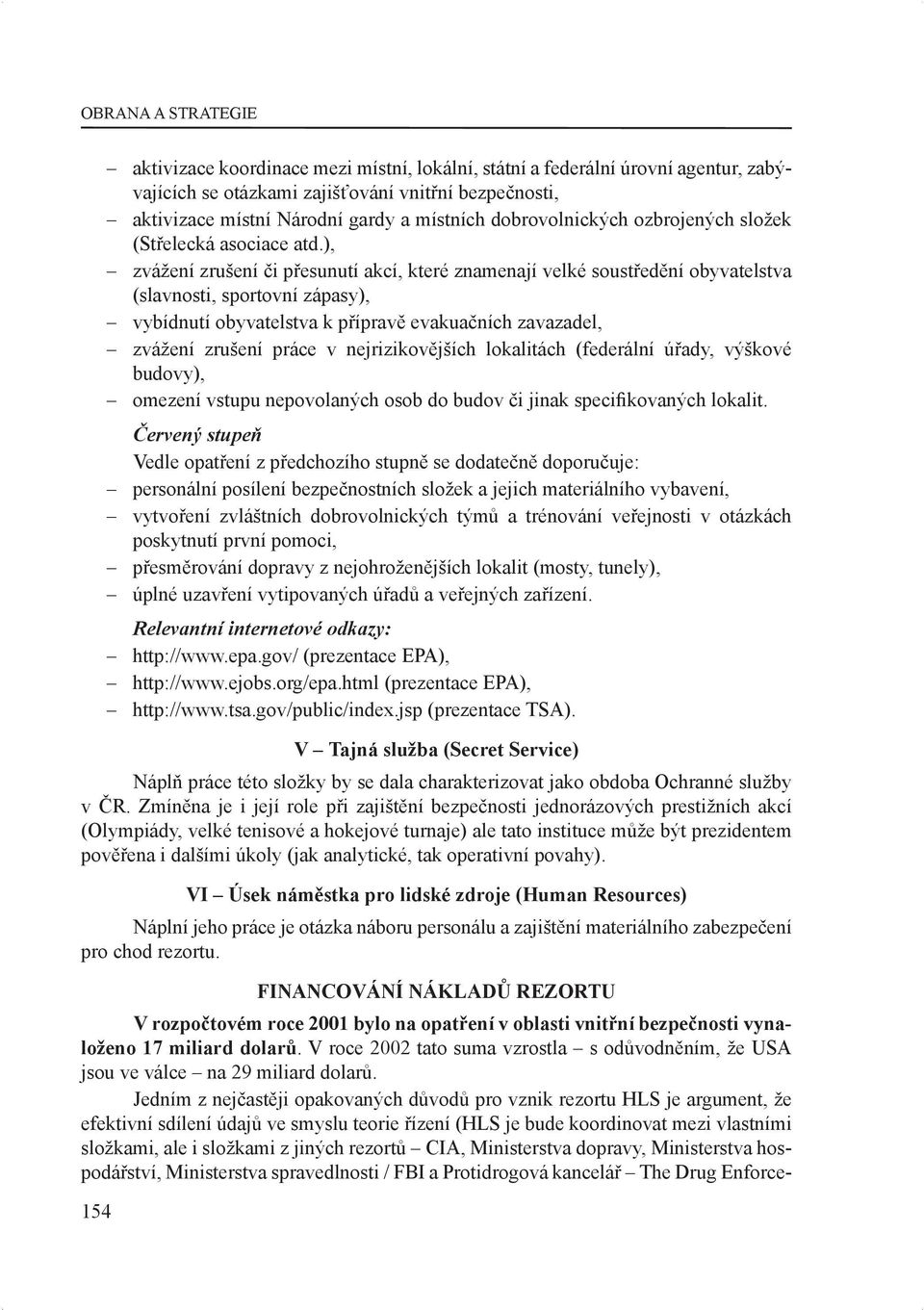 ), zvážení zrušení či přesunutí akcí, které znamenají velké soustředění obyvatelstva (slavnosti, sportovní zápasy), vybídnutí obyvatelstva k přípravě evakuačních zavazadel, zvážení zrušení práce v