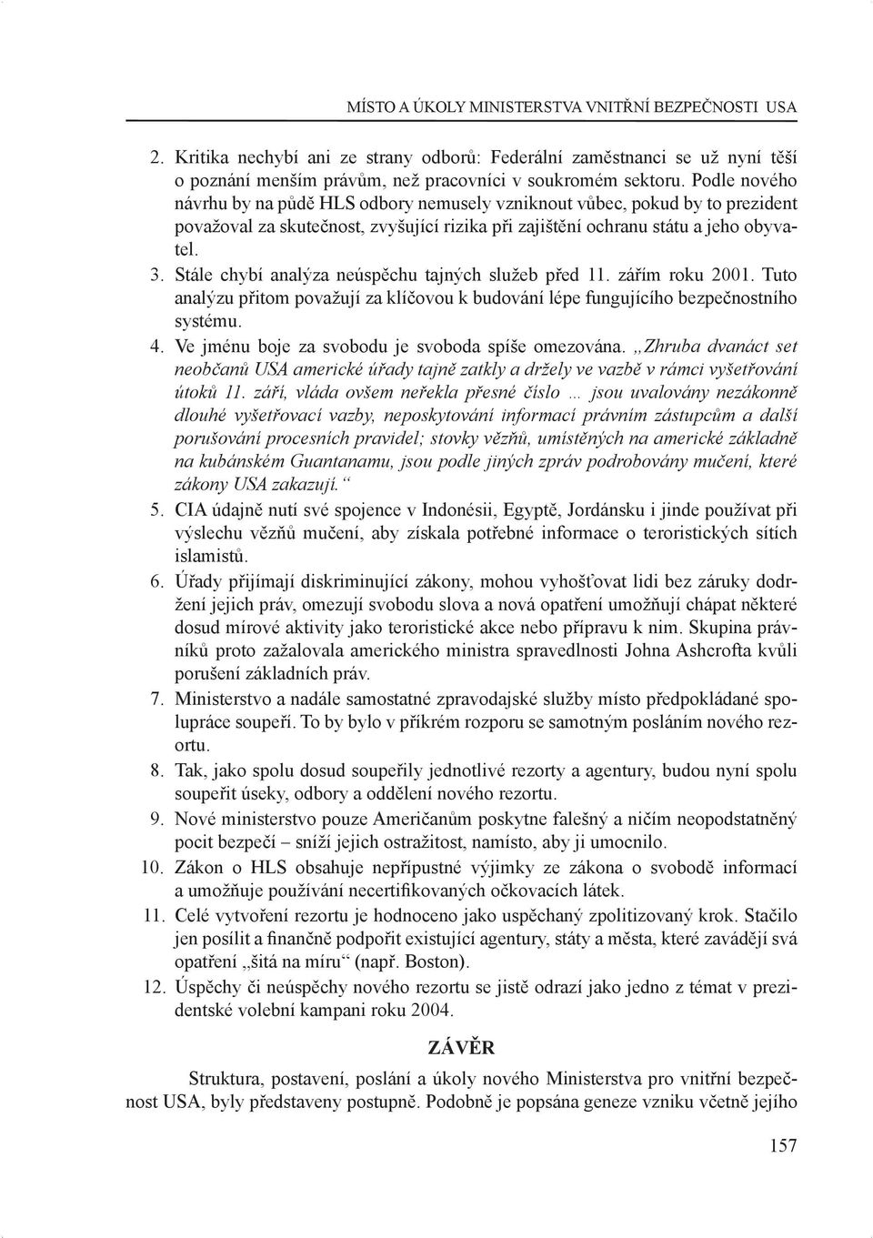 Stále chybí analýza neúspěchu tajných služeb před 11. zářím roku 2001. Tuto analýzu přitom považují za klíčovou k budování lépe fungujícího bezpečnostního systému. 4.