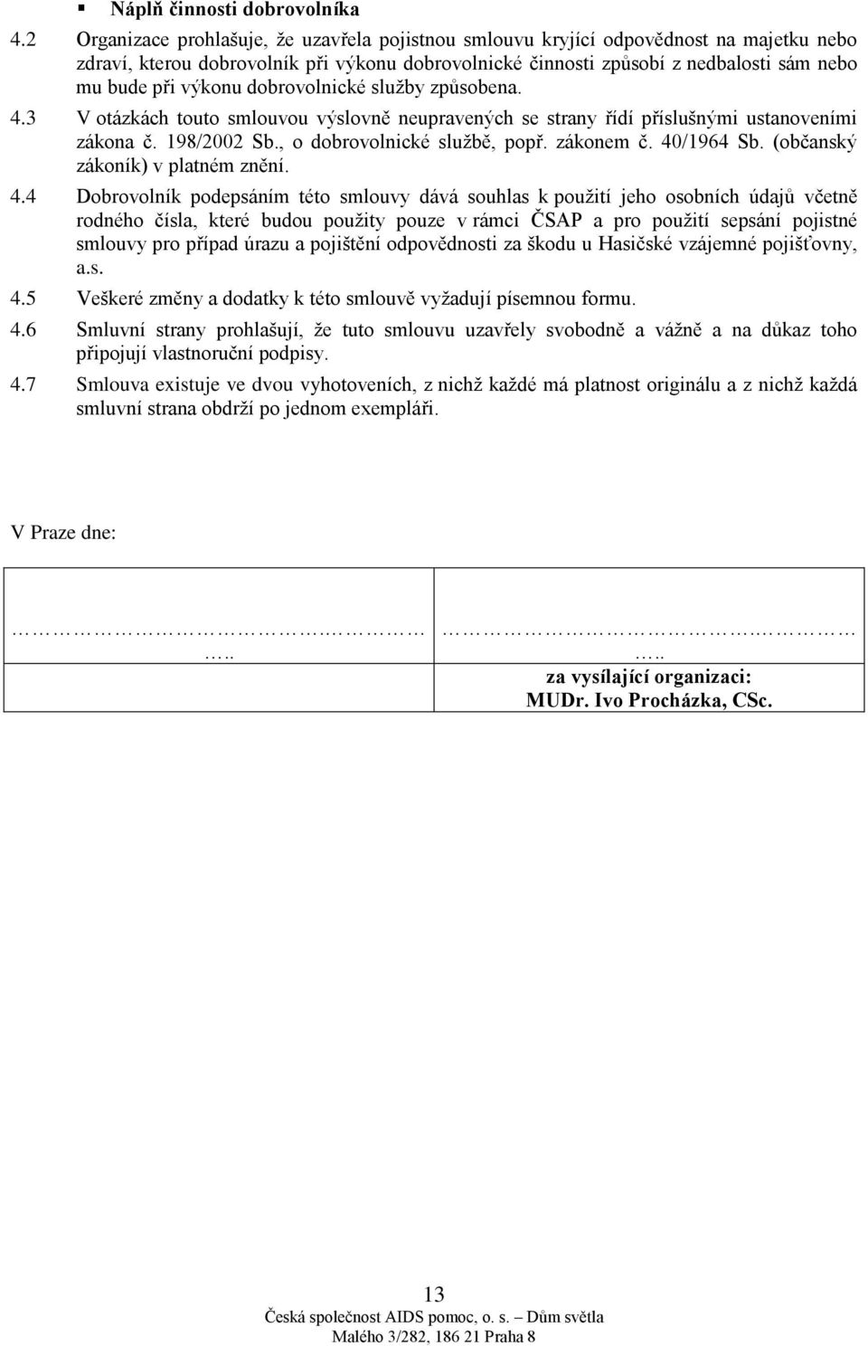 výkonu dobrovolnické služby způsobena. 4.3 V otázkách touto smlouvou výslovně neupravených se strany řídí příslušnými ustanoveními zákona č. 198/2002 Sb., o dobrovolnické službě, popř. zákonem č.