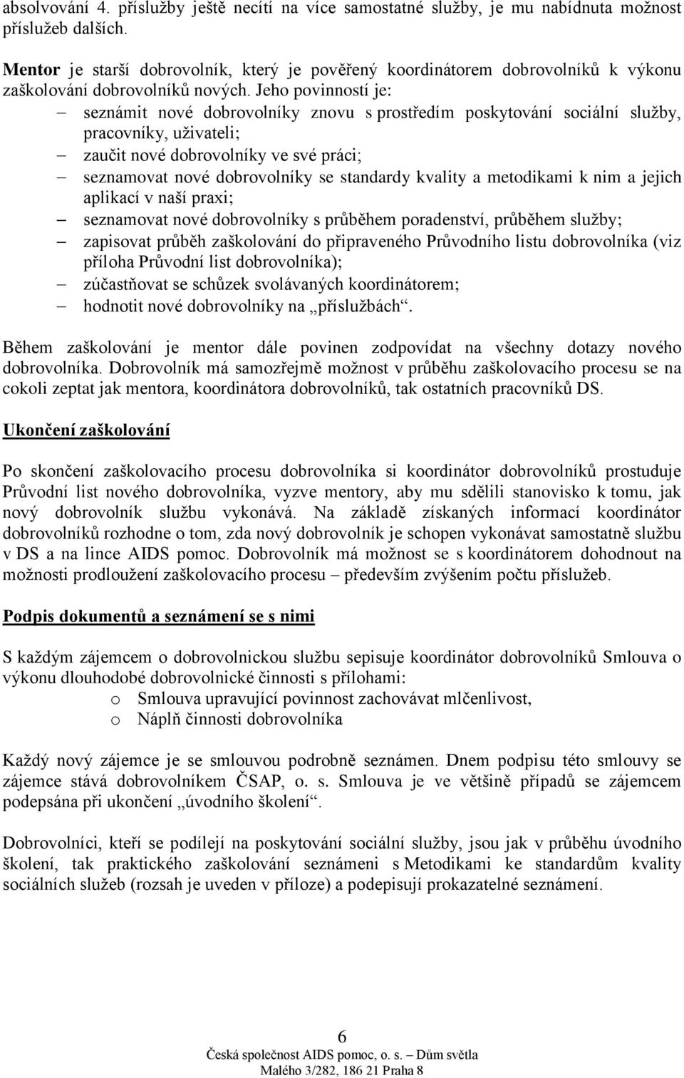 Jeho povinností je: seznámit nové dobrovolníky znovu s prostředím poskytování sociální služby, pracovníky, uživateli; zaučit nové dobrovolníky ve své práci; seznamovat nové dobrovolníky se standardy