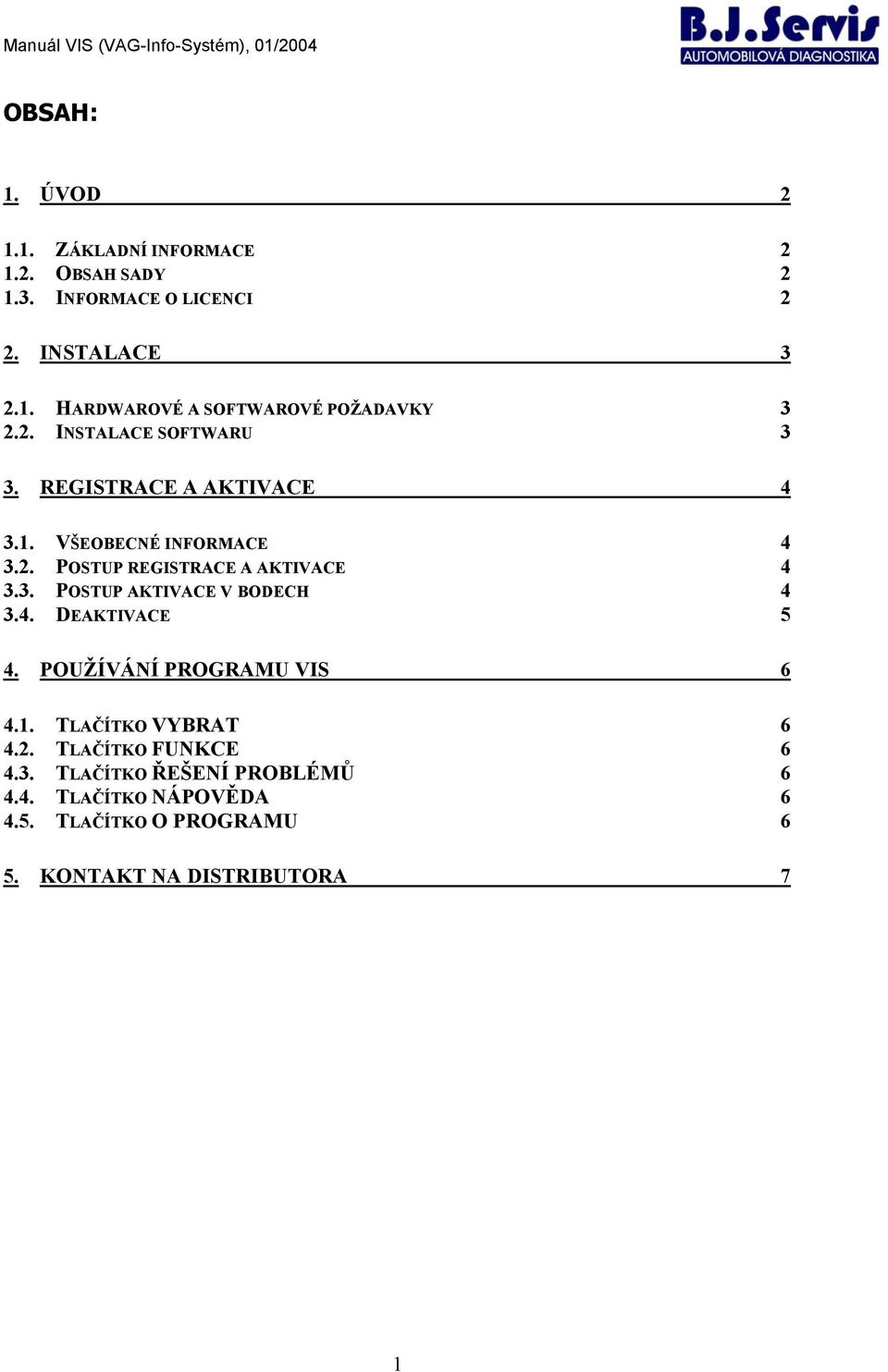 4. DEAKTIVACE 5 4. POUŽÍVÁNÍ PROGRAMU VIS 6 4.1. TLAČÍTKO VYBRAT 6 4.2. TLAČÍTKO FUNKCE 6 4.3. TLAČÍTKO ŘEŠENÍ PROBLÉMŮ 6 4.