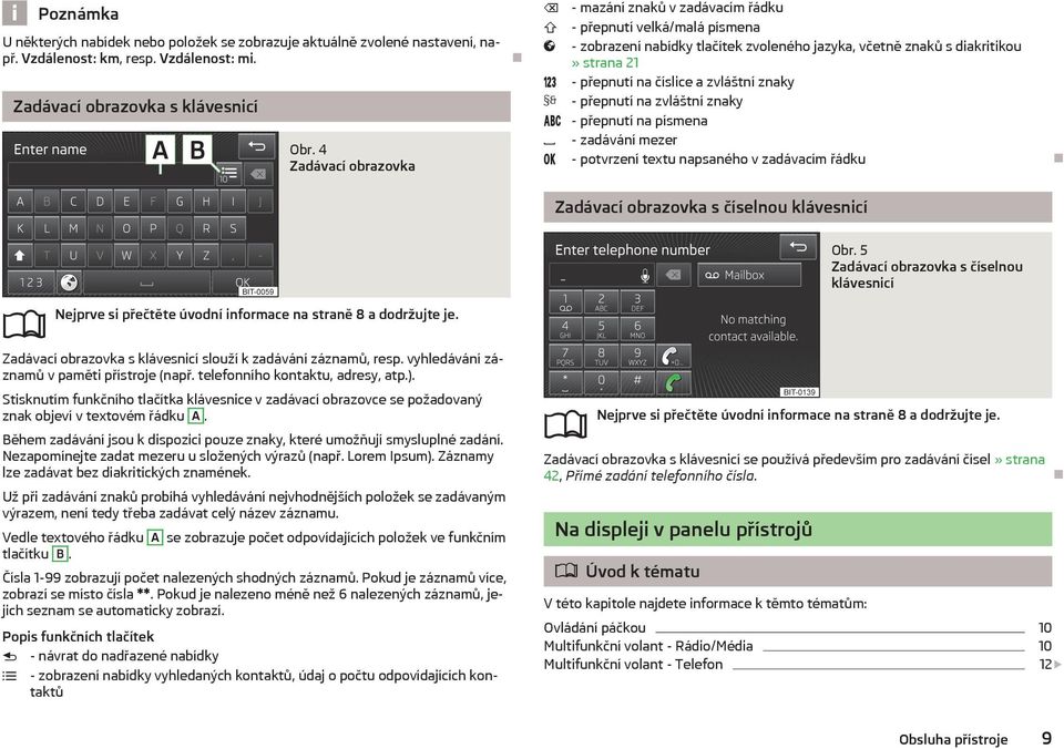 zvláštní znaky - přepnutí na zvláštní znaky - přepnutí na písmena - zadávání mezer - potvrzení textu napsaného v zadávacím řádku Zadávací obrazovka s číselnou klávesnicí Nejprve si přečtěte úvodní