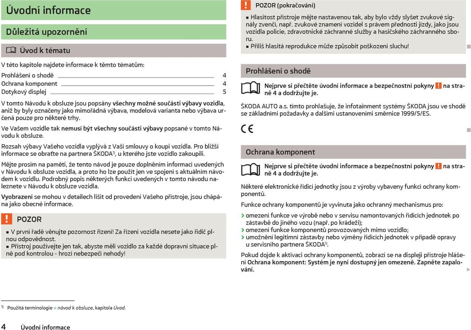 V této kapitole najdete informace k těmto tématům: Prohlášení o shodě 4 Ochrana komponent 4 Dotykový displej 5 V tomto Návodu k obsluze jsou popsány všechny možné součásti výbavy vozidla, aniž by