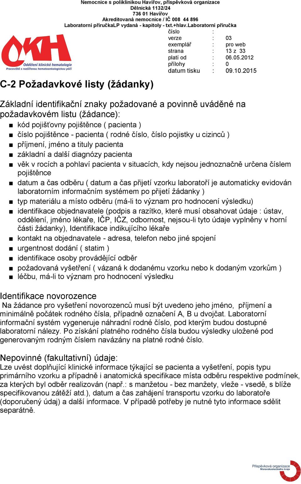 číslem pojištěnce datum a čas odběru ( datum a čas přijetí vzorku laboratoří je automaticky evidován laboratorním informačním systémem po přijetí žádanky ) typ materiálu a místo odběru (má-li to