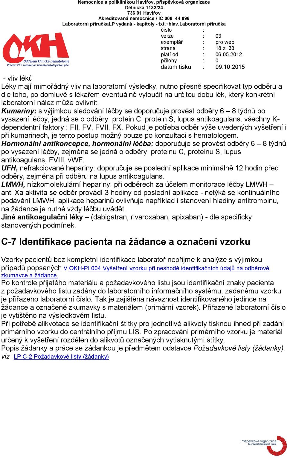 Kumariny: s výjimkou sledování léčby se doporučuje provést odběry 6 8 týdnů po vysazení léčby, jedná se o odběry protein C, protein S, lupus antikoagulans, všechny K- dependentní faktory : FII, FV,