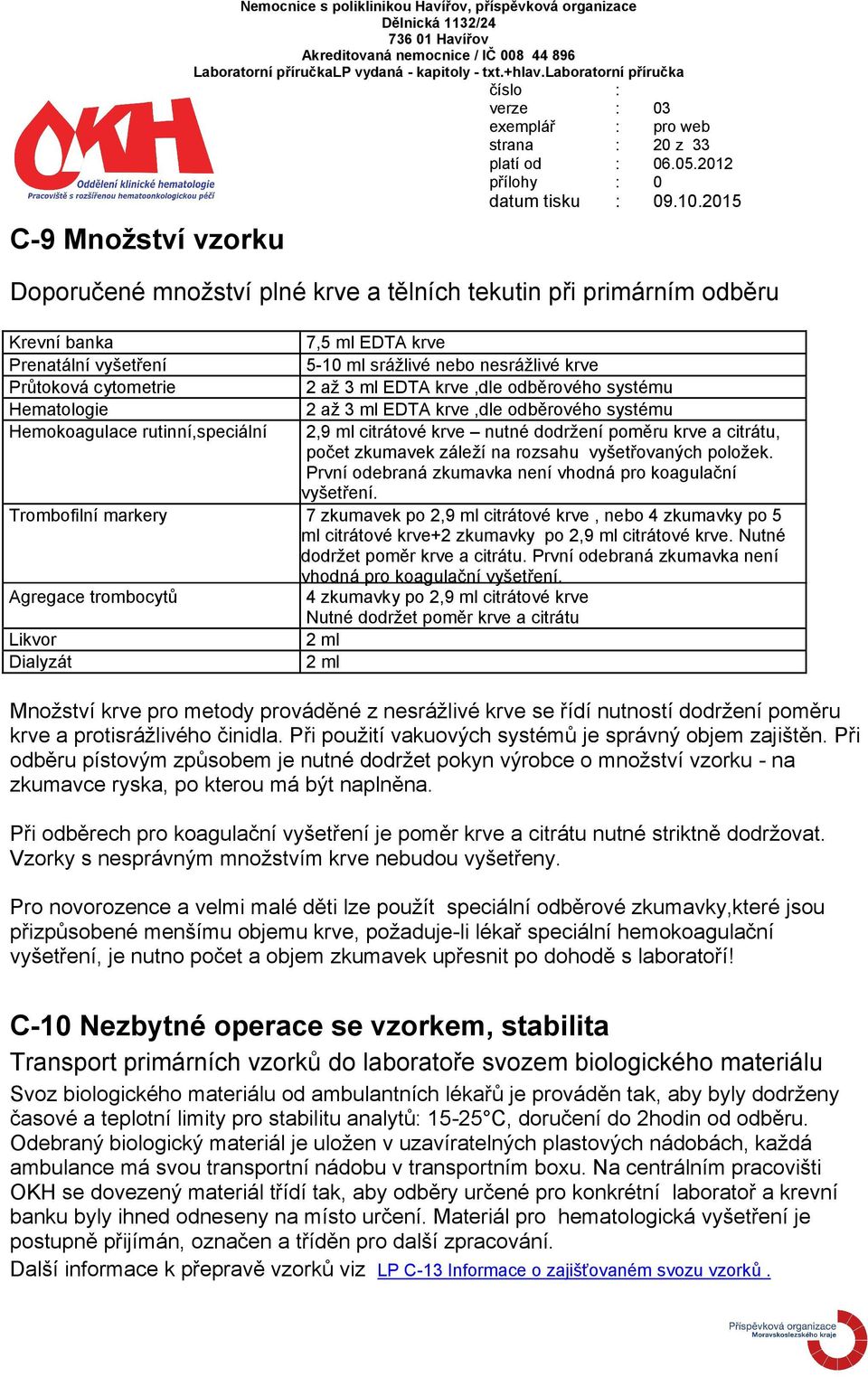 rutinní,speciální 2,9 ml citrátové krve nutné dodržení poměru krve a citrátu, počet zkumavek záleží na rozsahu vyšetřovaných položek. První odebraná zkumavka není vhodná pro koagulační vyšetření.