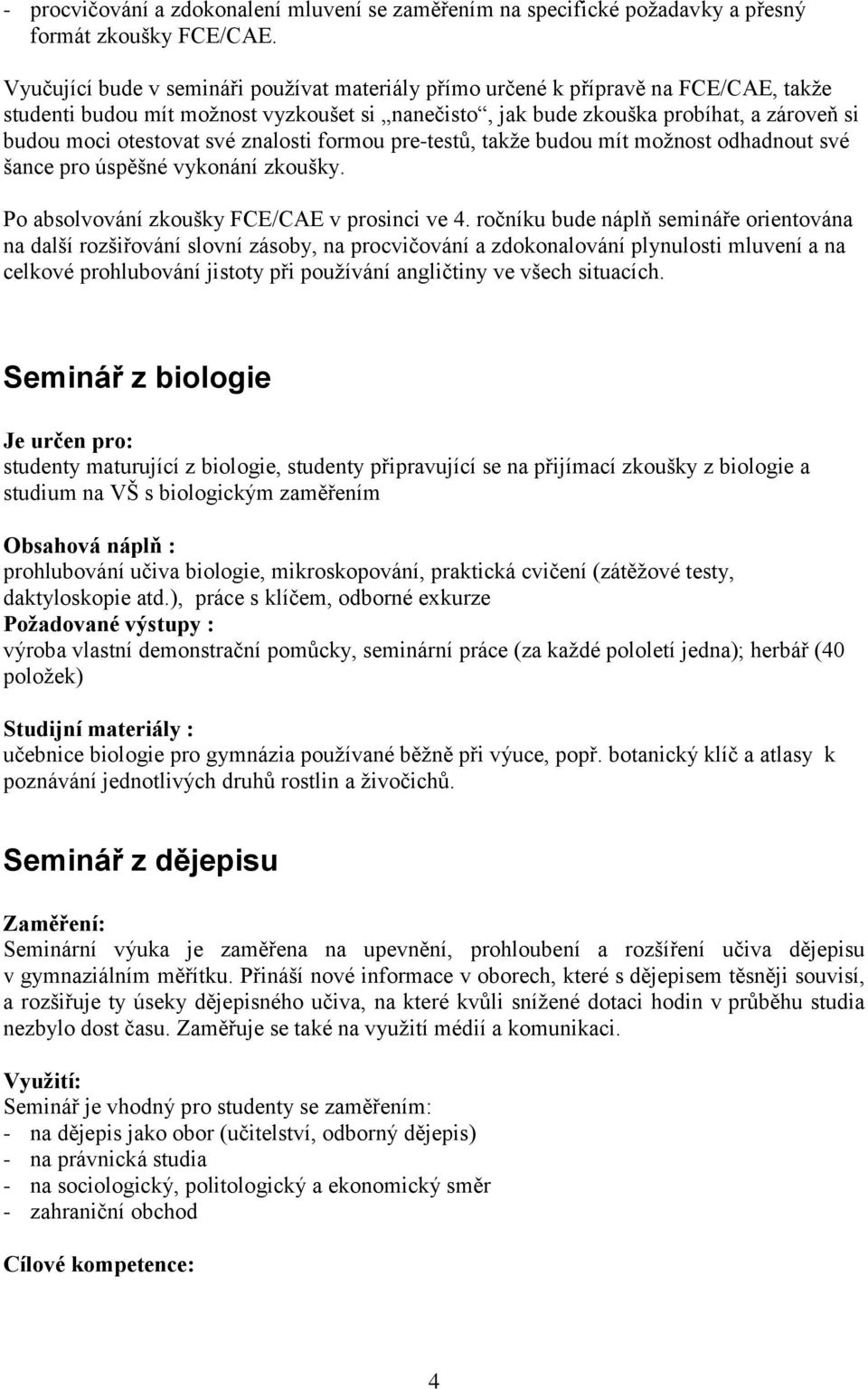 své znalosti formou pre-testů, takže budou mít možnost odhadnout své šance pro úspěšné vykonání zkoušky. Po absolvování zkoušky FCE/CAE v prosinci ve 4.