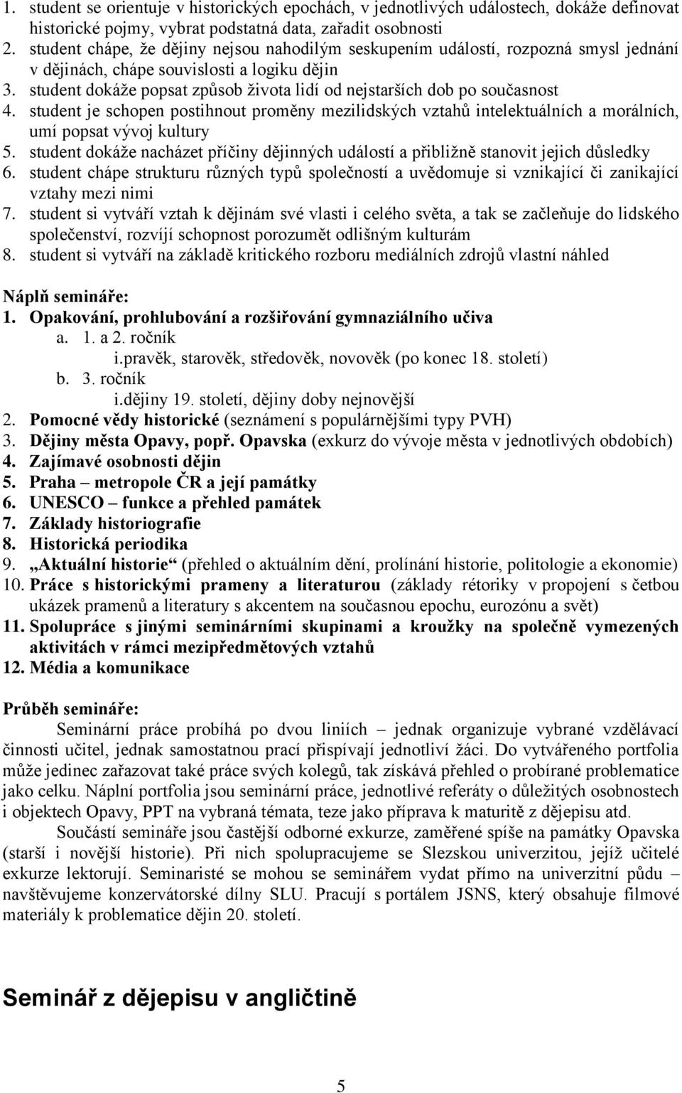 student dokáže popsat způsob života lidí od nejstarších dob po současnost 4. student je schopen postihnout proměny mezilidských vztahů intelektuálních a morálních, umí popsat vývoj kultury 5.