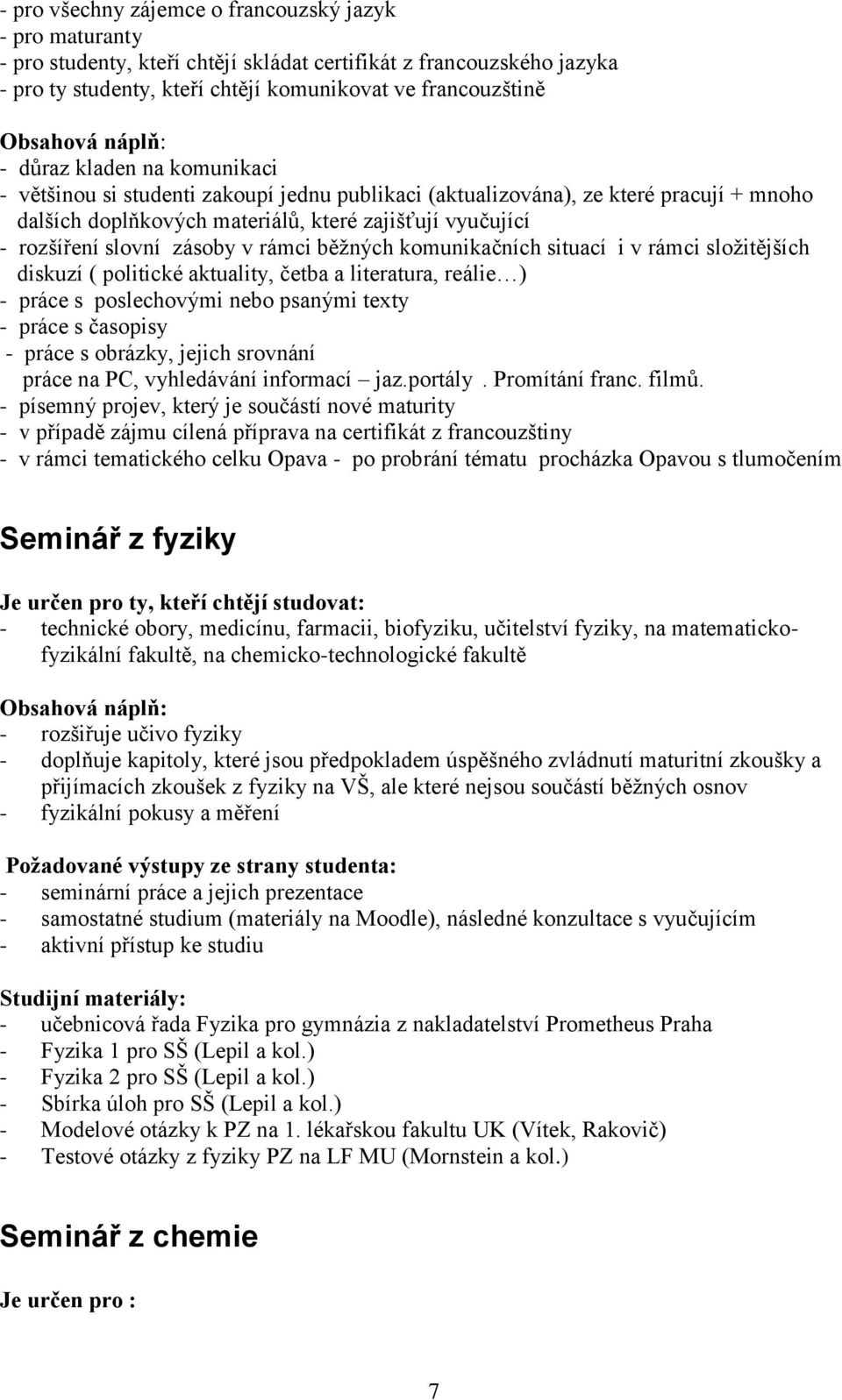 rámci běžných komunikačních situací i v rámci složitějších diskuzí ( politické aktuality, četba a literatura, reálie ) - práce s poslechovými nebo psanými texty - práce s časopisy - práce s obrázky,