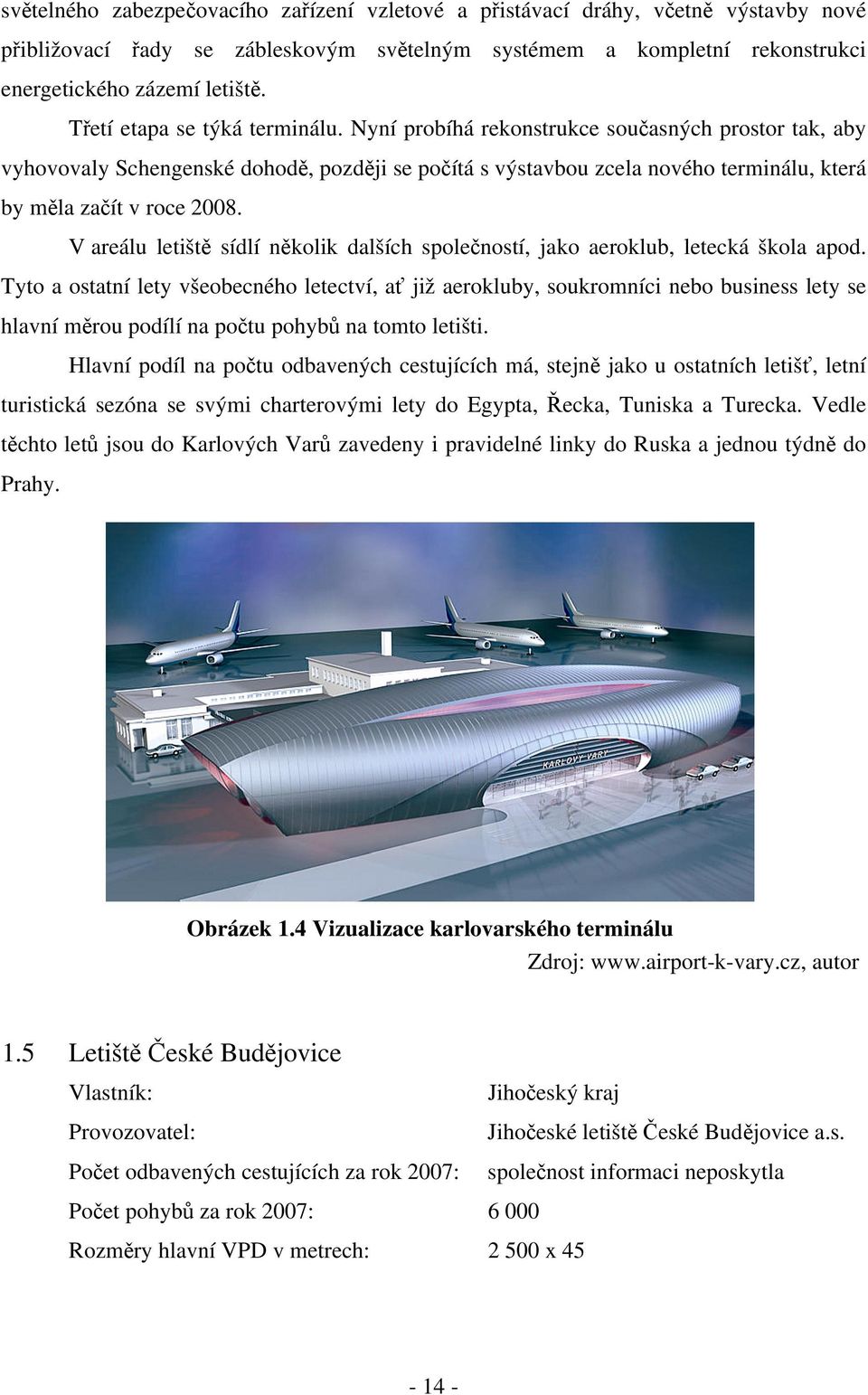 Nyní probíhá rekonstrukce současných prostor tak, aby vyhovovaly Schengenské dohodě, později se počítá s výstavbou zcela nového terminálu, která by měla začít v roce 2008.