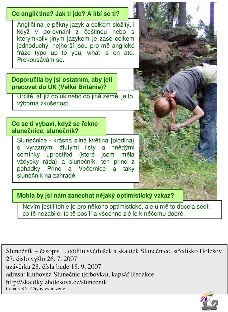 atd. Prokousávám se. Doporučila by jsi ostatním, aby jeli pracovat do UK (Velké Británie)? Určitě, ať již do uk nebo do jiné země, je to výborná zkušenost.