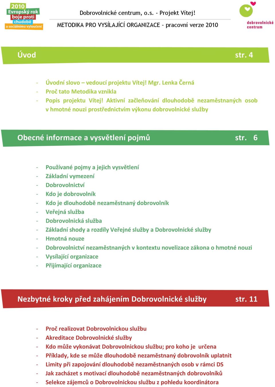 6 - Používané pojmy a jejich vysvětlení - Základní vymezení - Dobrovolnictví - Kdo je dobrovolník - Kdo je dlouhodobě nezaměstnaný dobrovolník - Veřejná služba - Dobrovolnická služba - Základní shody