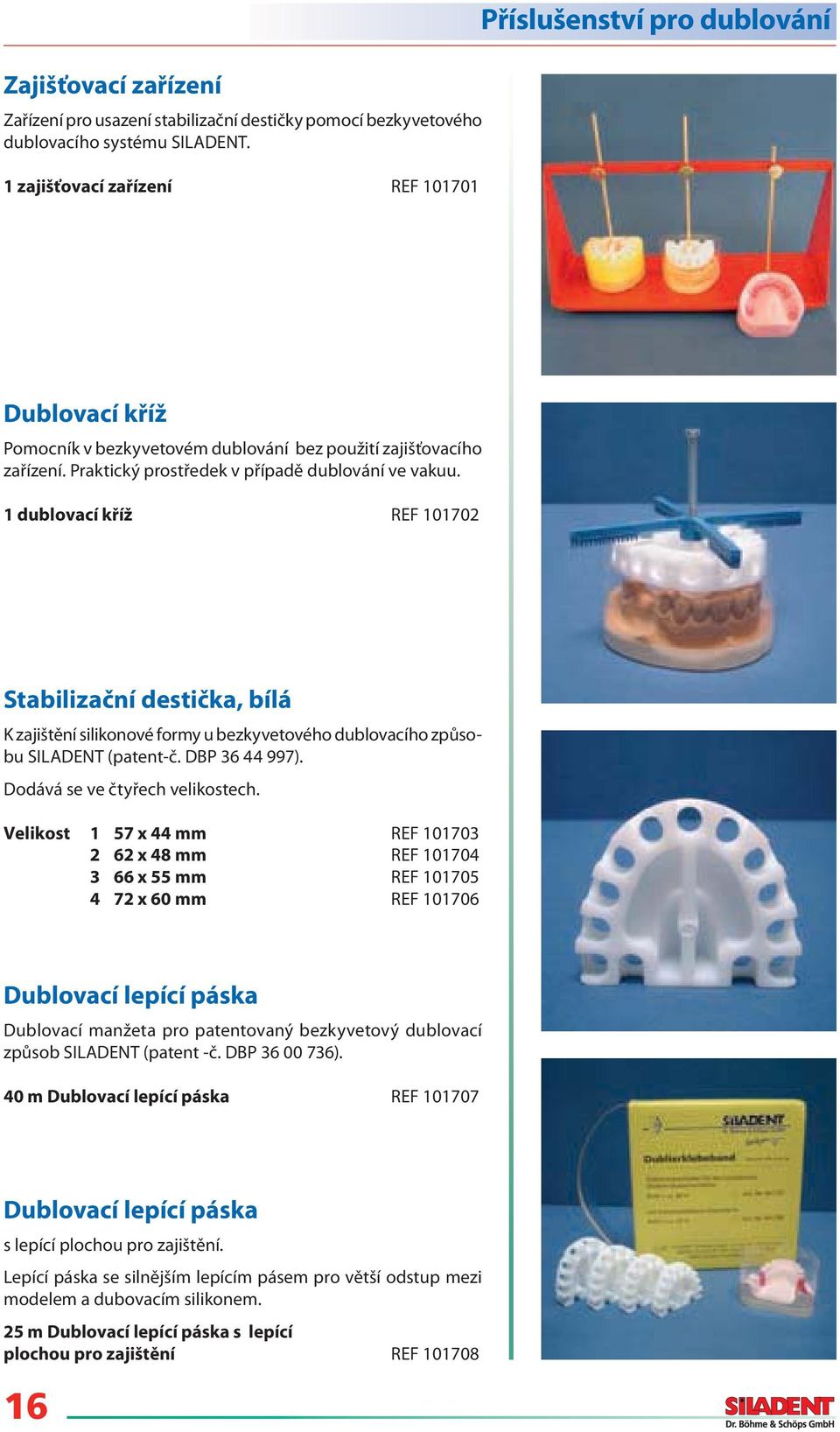 1 dublovací kříž REF 101702 Stabilizační destička, bílá bu SILADENT (patent-č. DBP 36 44 997). Dodává se ve čtyřech velikostech.