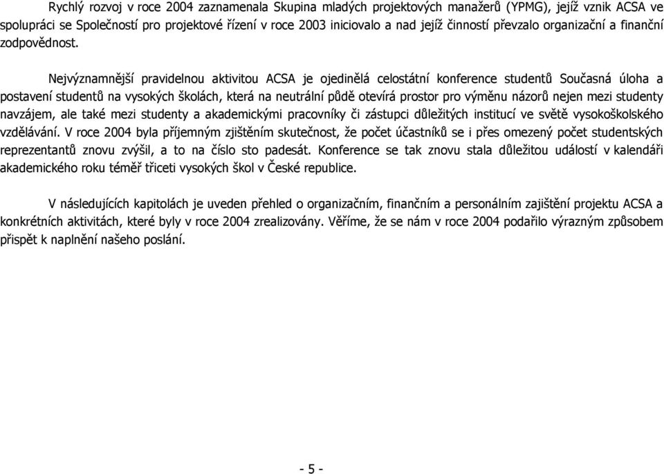 Nejvýznamnější pravidelnou aktivitou ACSA je ojedinělá celostátní konference studentů Současná úloha a postavení studentů na vysokých školách, která na neutrální půdě otevírá prostor pro výměnu