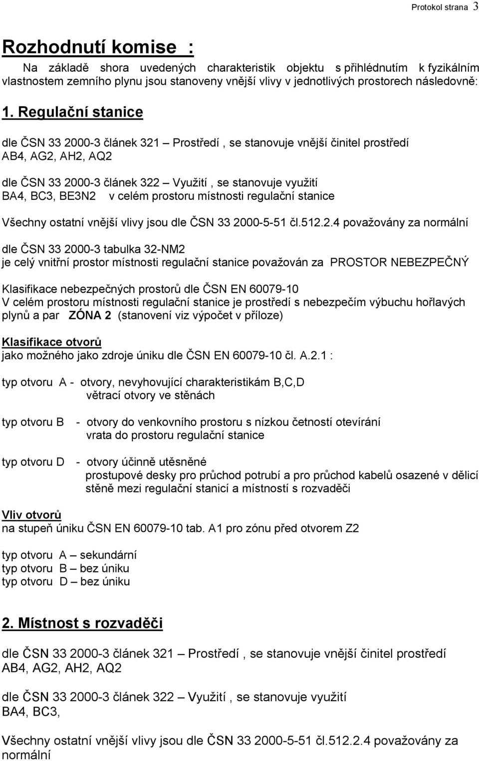 Regulační stanice dle ČSN 33 2000-3 článek 321 Prostředí, se stanovuje vnější činitel prostředí AB4, AG2, AH2, AQ2 dle ČSN 33 2000-3 článek 322 Využití, se stanovuje využití BA4, BC3, BE3N2 v celém