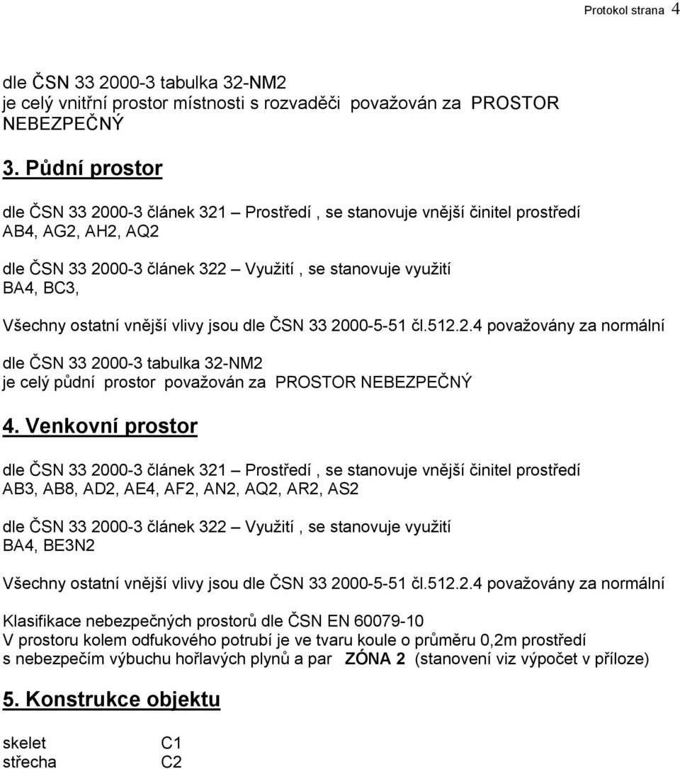 vnější vlivy jsou dle ČSN 33 2000-5-51 čl.512.2.4 považovány za normální dle ČSN 33 2000-3 tabulka 32-NM2 je celý půdní prostor považován za PROSTOR NEBEZPEČNÝ 4.