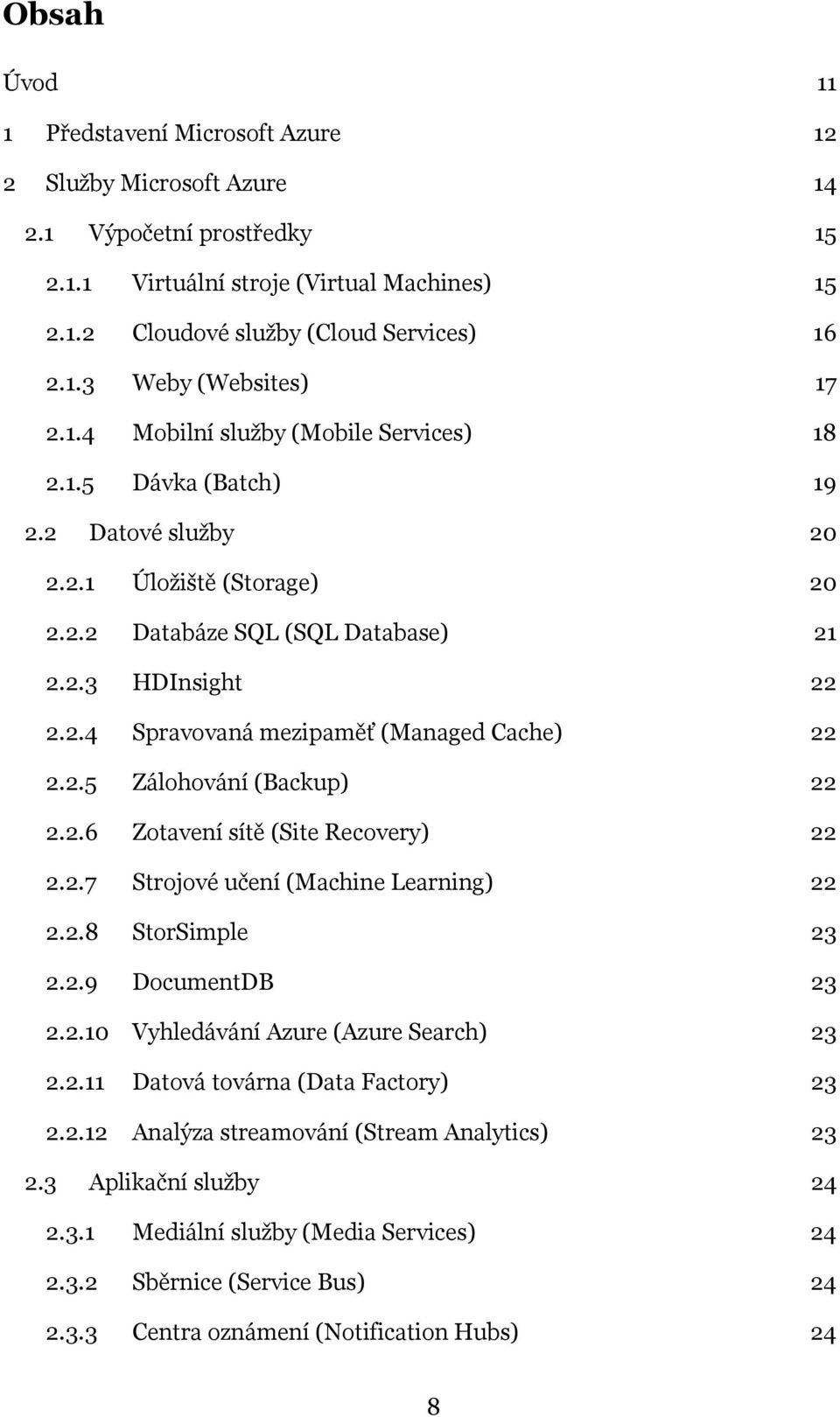 2.5 Zálohování (Backup) 22 2.2.6 Zotavení sítě (Site Recovery) 22 2.2.7 Strojové učení (Machine Learning) 22 2.2.8 StorSimple 23 2.2.9 DocumentDB 23 2.2.10 Vyhledávání Azure (Azure Search) 23 2.2.11 Datová továrna (Data Factory) 23 2.