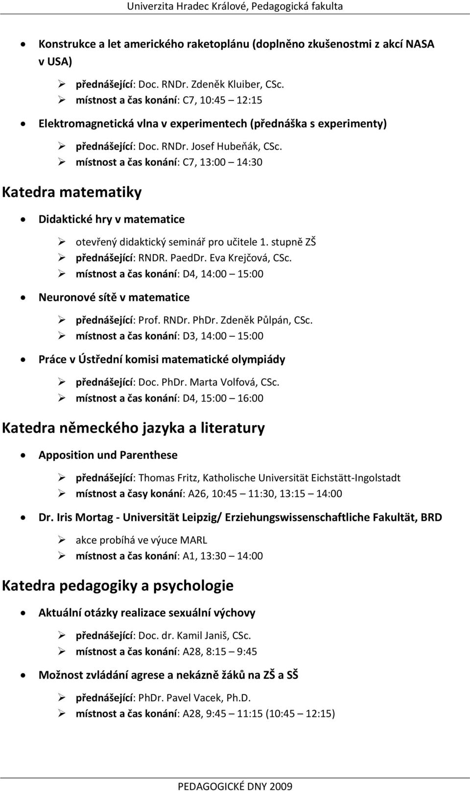 místnost a čas konání: C7, 13:00 14:30 Katedra matematiky Didaktické hry v matematice otevřený didaktický seminář pro učitele 1. stupně ZŠ přednášející: RNDR. PaedDr. Eva Krejčová, CSc.