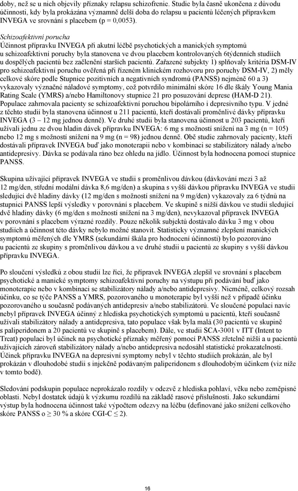 Schizoafektivní porucha Účinnost přípravku INVEGA při akutní léčbě psychotických a manických symptomů u schizoafektivní poruchy byla stanovena ve dvou placebem kontrolovaných 6týdenních studiích u