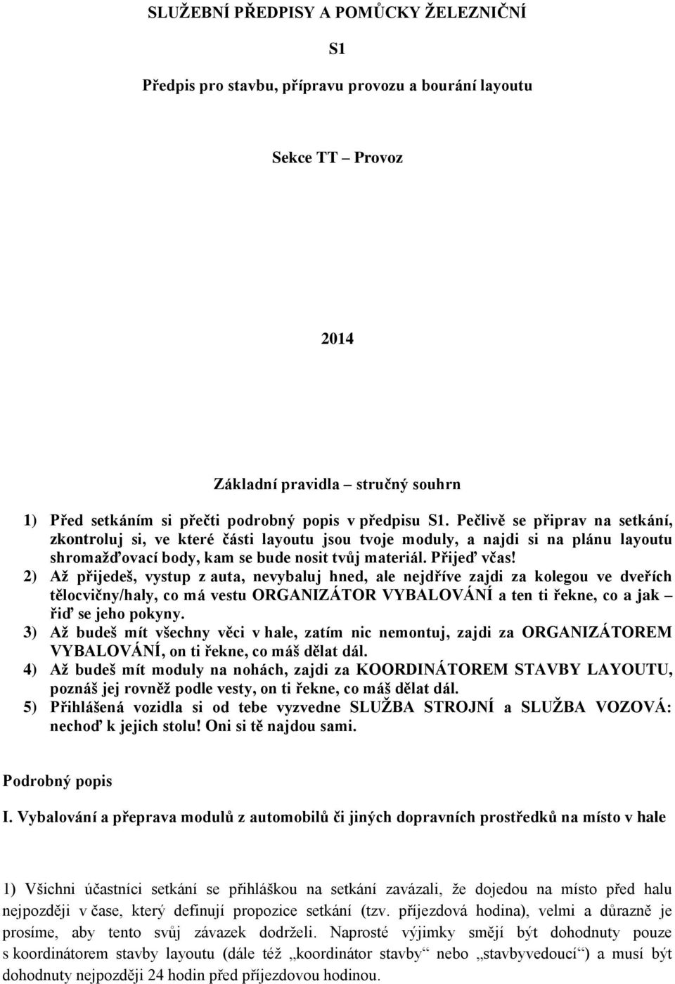 2) Až přijedeš, vystup z auta, nevybaluj hned, ale nejdříve zajdi za kolegou ve dveřích tělocvičny/haly, co má vestu ORGANIZÁTOR VYBALOVÁNÍ a ten ti řekne, co a jak řiď se jeho pokyny.