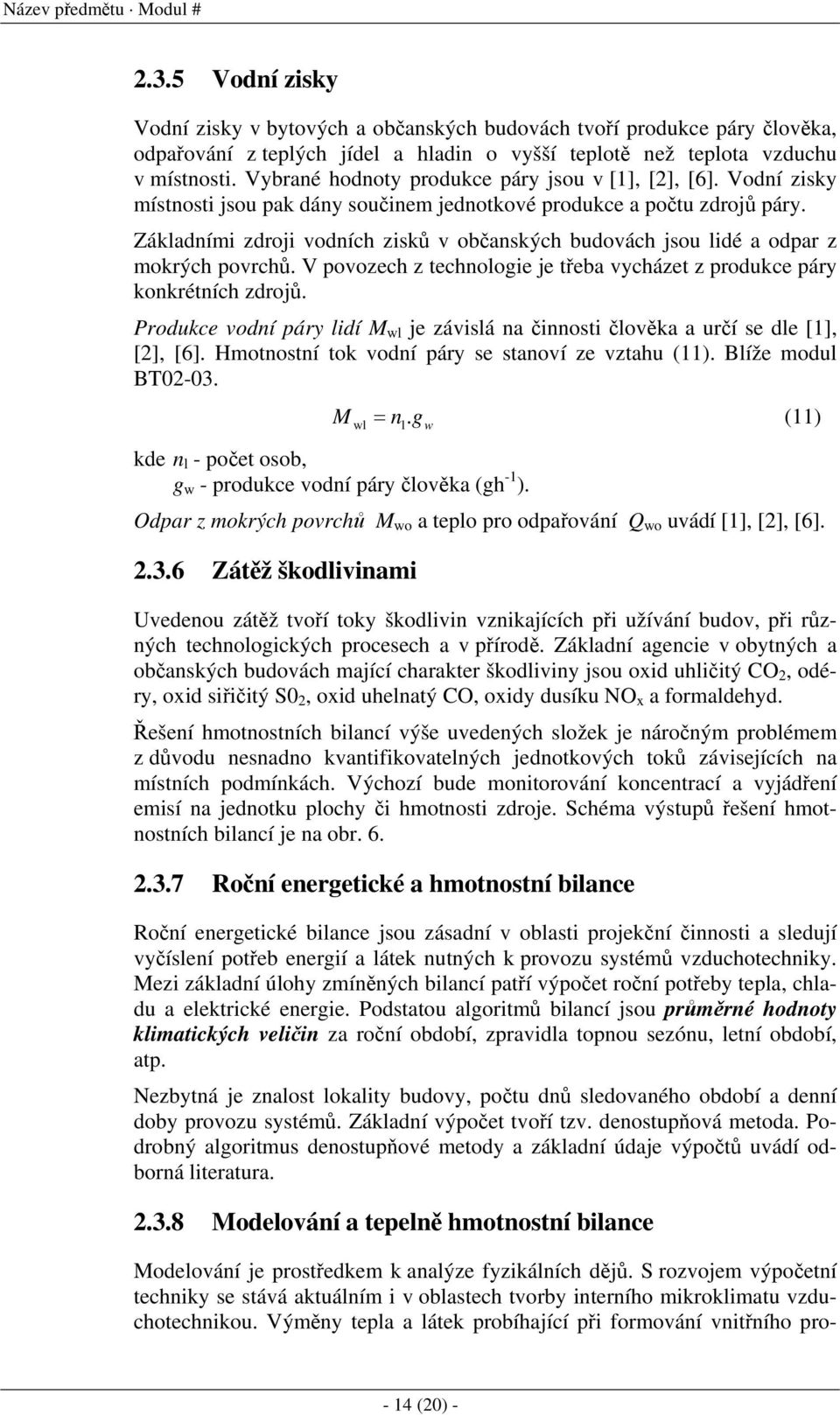 Základními zdroji vodních zisků v občanských budovách jsou lidé a odpar z mokrých povrchů. V povozech z technologie je třeba vycházet z produkce páry konkrétních zdrojů.