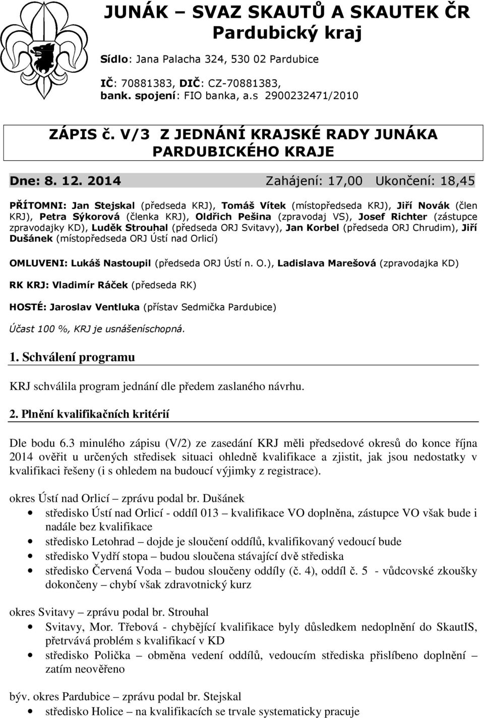 2014 Zahájení: 17,00 Ukončení: 18,45 PŘÍTOMNI: Jan Stejskal (předseda KRJ), Tomáš Vítek (místopředseda KRJ), Jiří Novák (člen KRJ), Petra Sýkorová (členka KRJ), Oldřich Pešina (zpravodaj VS), Josef