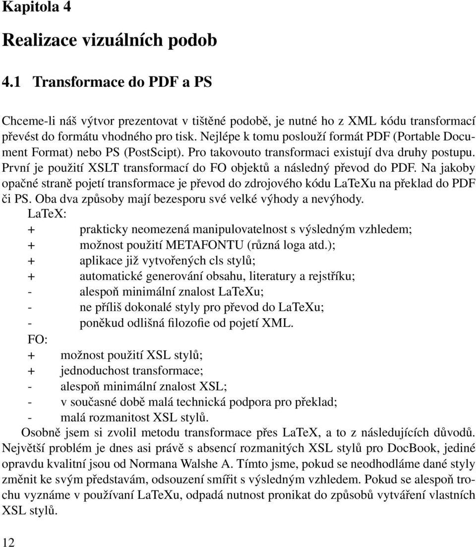 První je použití XSLT transformací do FO objektů a následný převod do PDF. Na jakoby opačné straně pojetí transformace je převod do zdrojového kódu LaTeXu na překlad do PDF či PS.