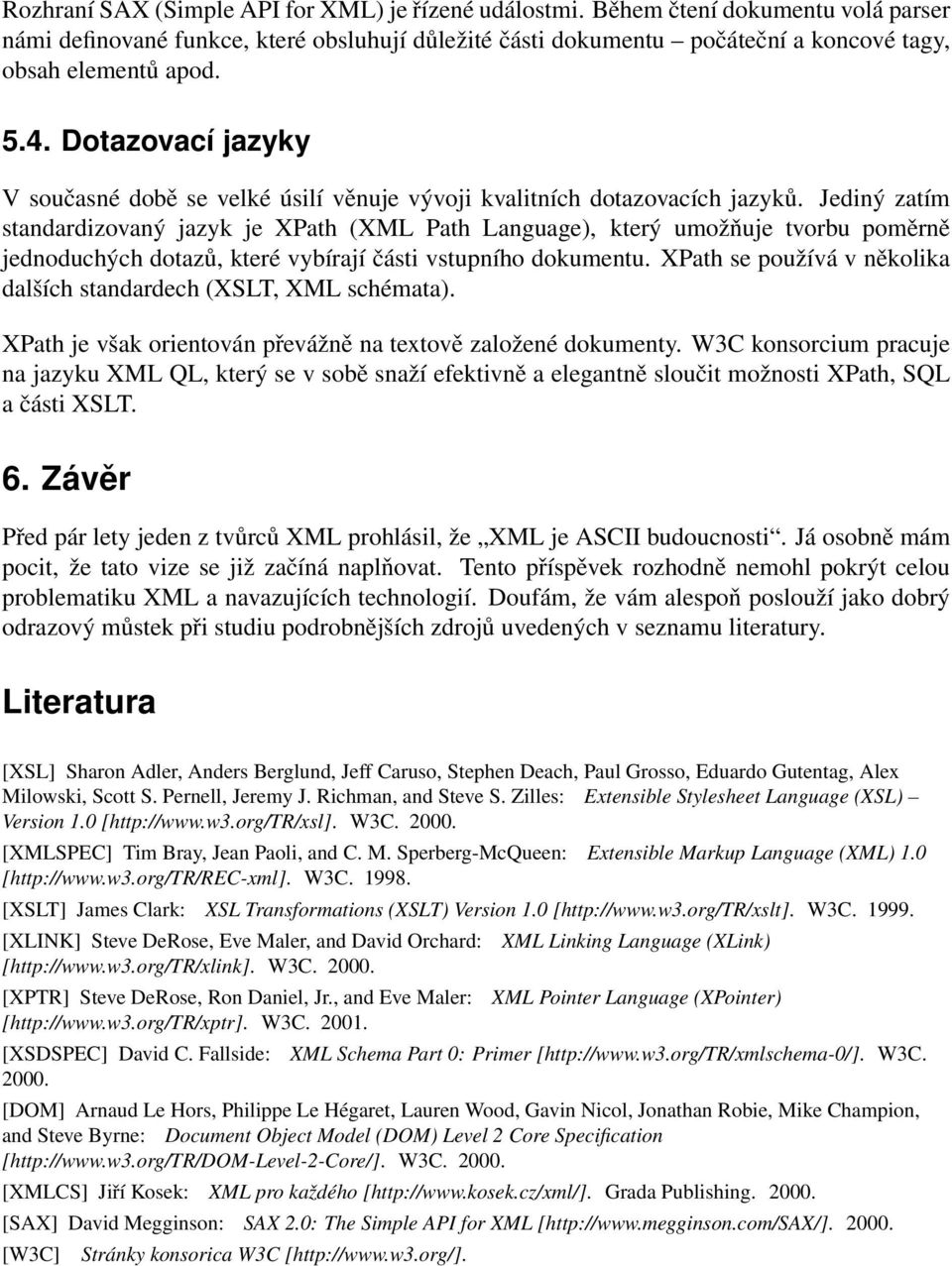 Jediný zatím standardizovaný jazyk je XPath (XML Path Language), který umožňuje tvorbu poměrně jednoduchých dotazů, které vybírají části vstupního dokumentu.