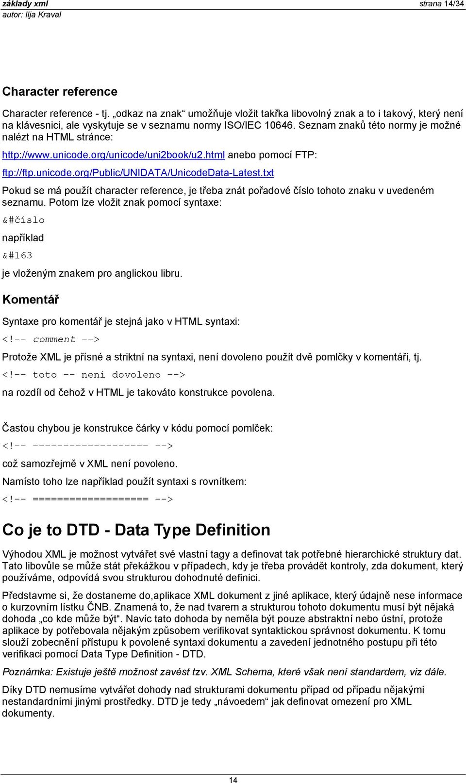 Seznam znaků této normy je možné nalézt na HTML stránce: http://www.unicode.org/unicode/uni2book/u2.html anebo pomocí FTP: ftp://ftp.unicode.org/public/unidata/unicodedata-latest.