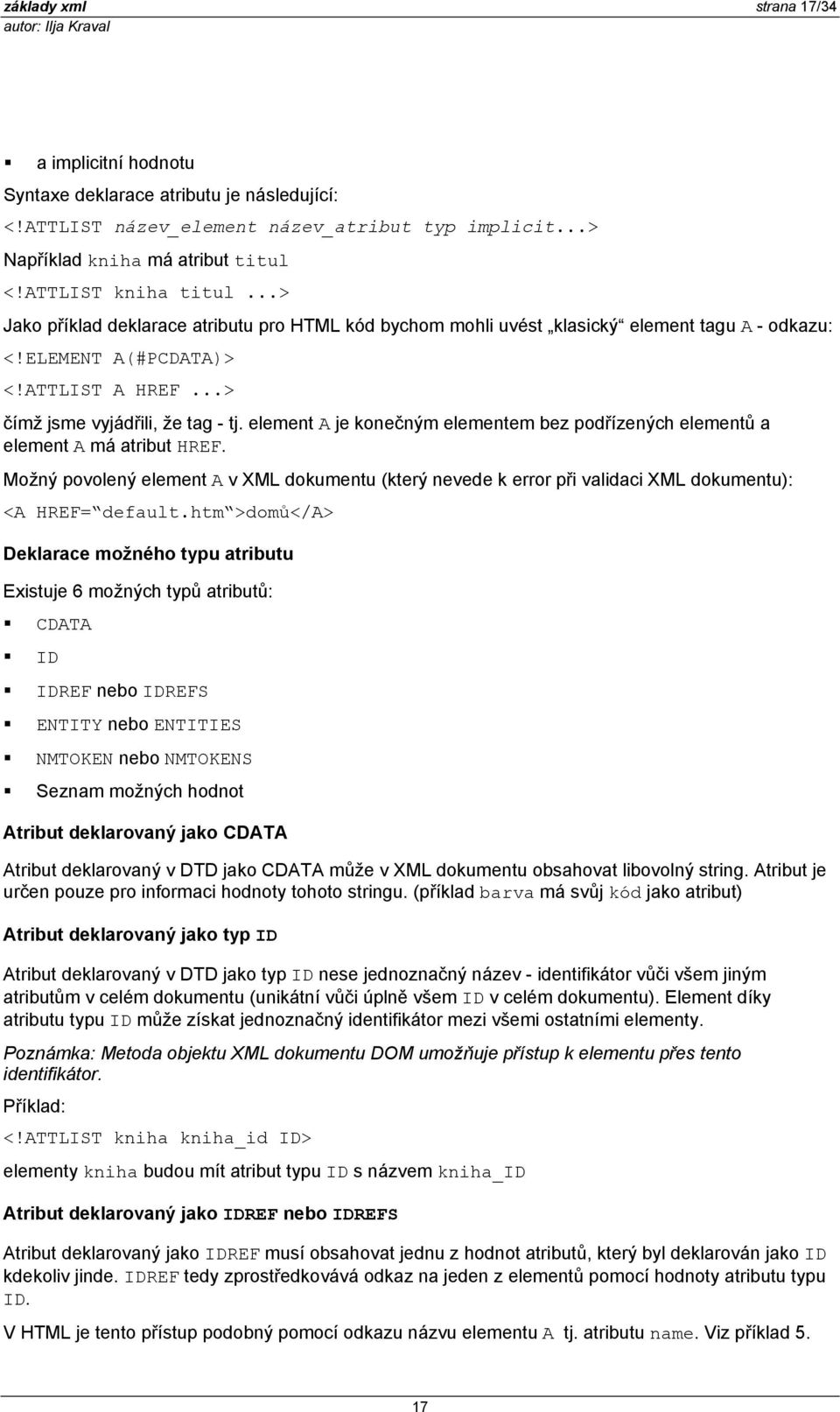 element A je konečným elementem bez podřízených elementů a element A má atribut HREF. Možný povolený element A v XML dokumentu (který nevede k error při validaci XML dokumentu): <A HREF= default.