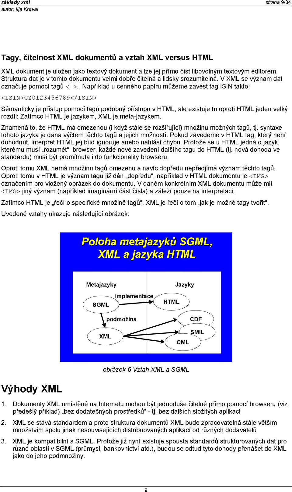 Například u cenného papíru můžeme zavést tag ISIN takto: <ISIN>CZ0123456789</ISIN> Sémanticky je přístup pomocí tagů podobný přístupu v HTML, ale existuje tu oproti HTML jeden velký rozdíl: Zatímco