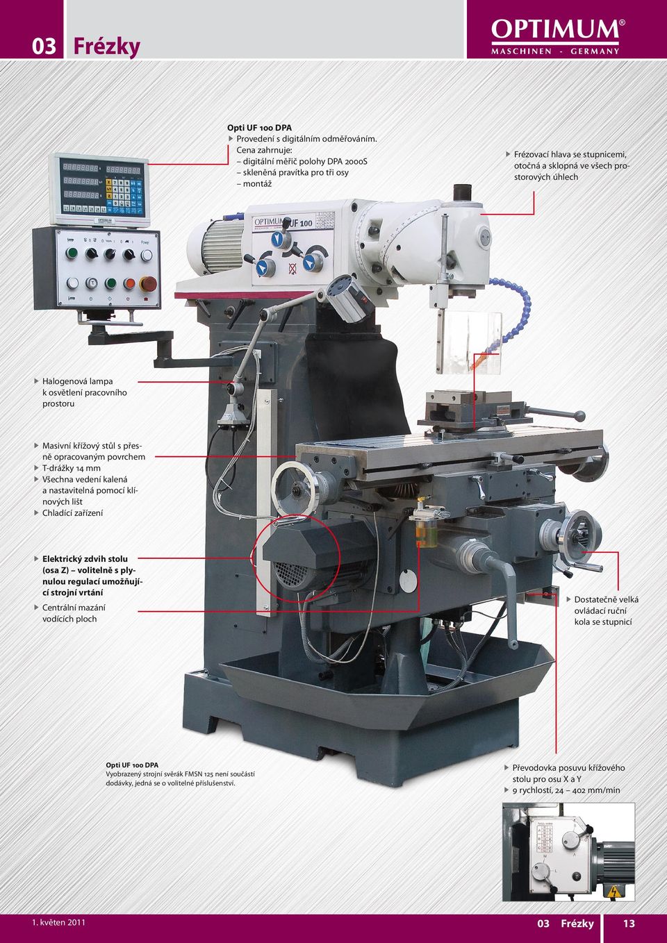 pracovního prostoru f Masivní křížový stůl s přesně opracovaným povrchem f T-drážky 14 mm f Všechna vedení kalená a nastavitelná pomocí klínových lišt f Chladící zařízení f Elektrický zdvih stolu