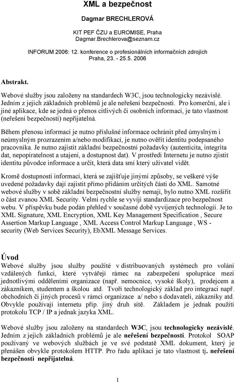 Pro komerční, ale i jiné aplikace, kde se jedná o přenos citlivých či osobních informací, je tato vlastnost (neřešení bezpečnosti) nepřijatelná.