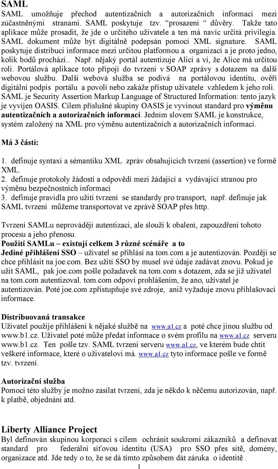 SAML poskytuje distribuci informace mezi určitou platformou a organizací a je proto jedno, kolik bodů prochází.. Např. nějaký portál autentizuje Alici a ví, že Alice má určitou roli.