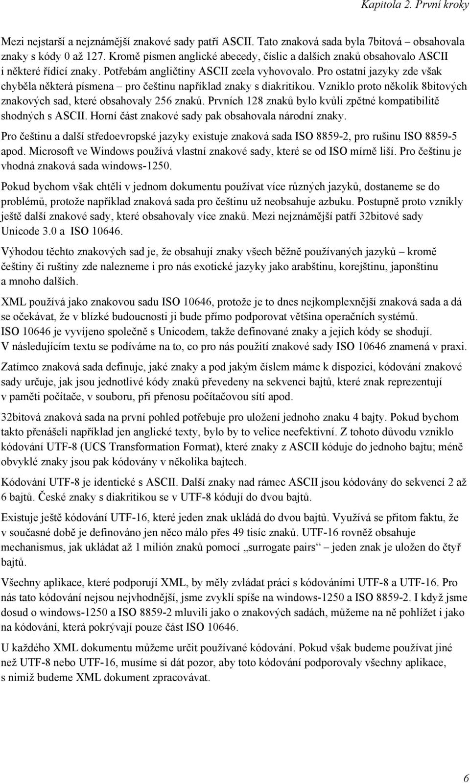 Pro ostatní jazyky zde však chyběla některá písmena pro češtinu například znaky s diakritikou. Vzniklo proto několik 8bitových znakových sad, které obsahovaly 256 znaků.