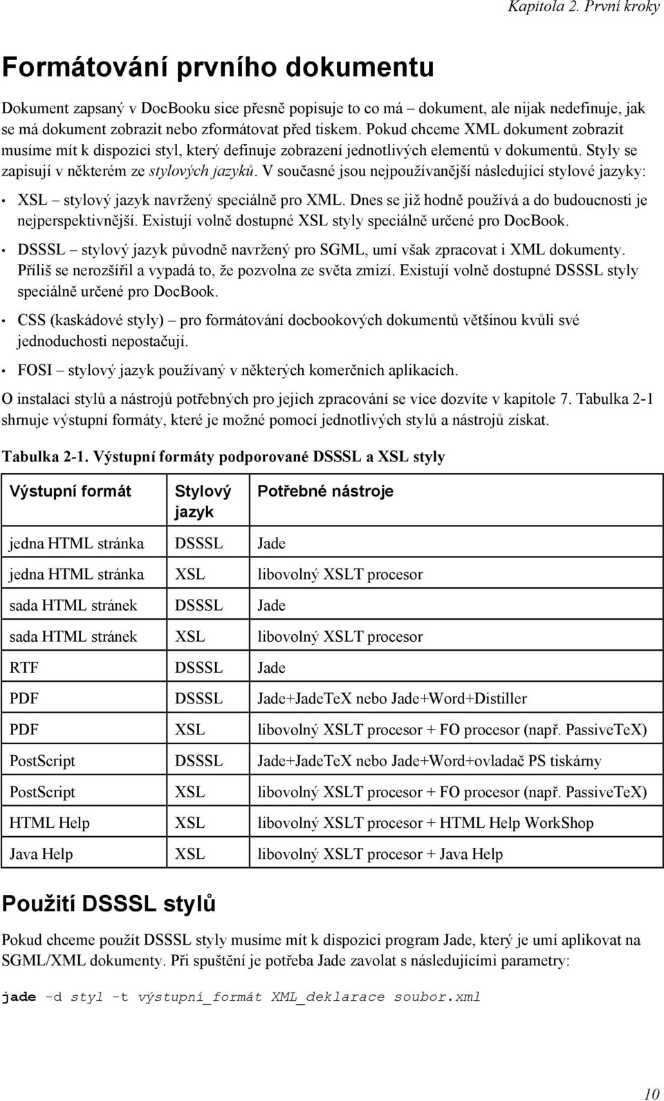 Pokud chceme XML dokument zobrazit musíme mít k dispozici styl, který definuje zobrazení jednotlivých elementů v dokumentů. Styly se zapisují v některém ze stylových jazyků.