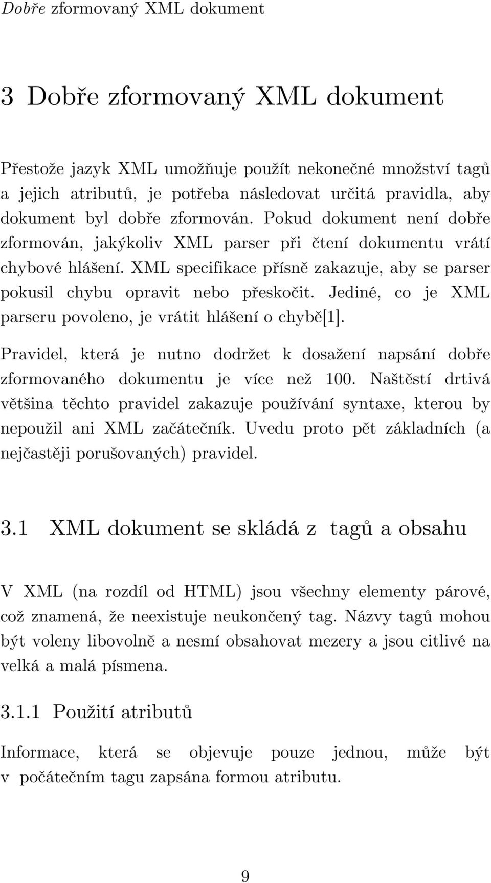 XML specifikace přísně zakazuje, aby se parser pokusil chybu opravit nebo přeskočit. Jediné, co je XML parseru povoleno, je vrátit hlášení o chybě[1].