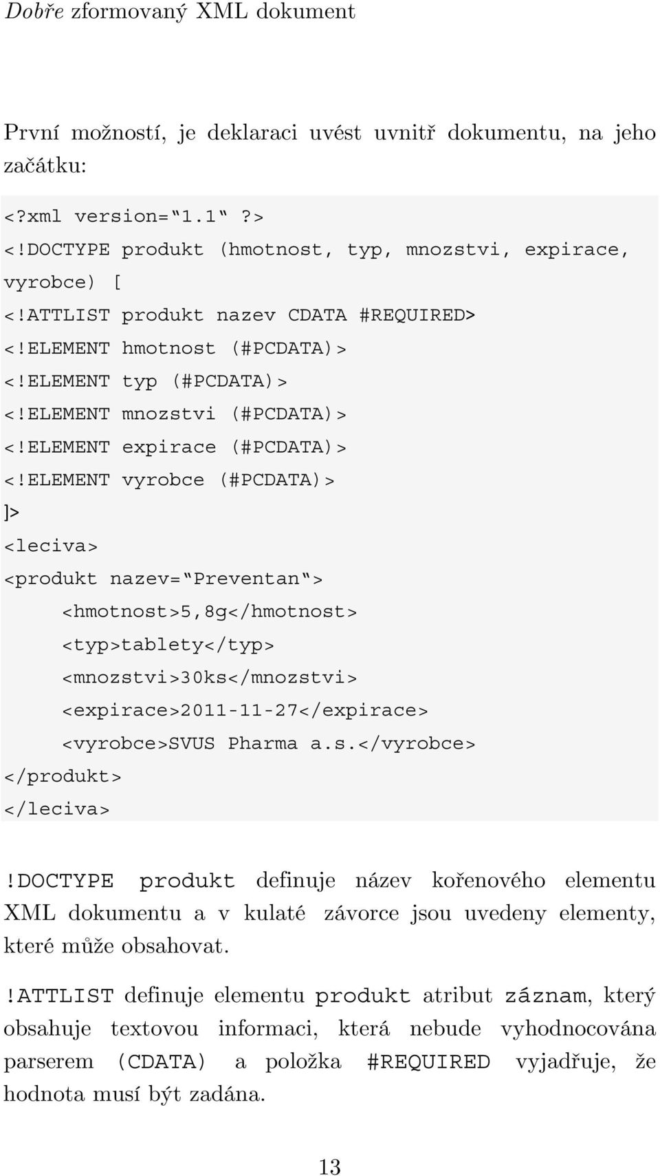 ELEMENT vyrobce (#PCDATA)> ]> <leciva> <produkt nazev= Preventan > <hmotnost>5,8g</hmotnost> <typ>tablety</typ> <mnozstvi>30ks</mnozstvi> <expirace>2011-11-27</expirace> <vyrobce>svus Pharma a.s.</vyrobce> </produkt> </leciva>!