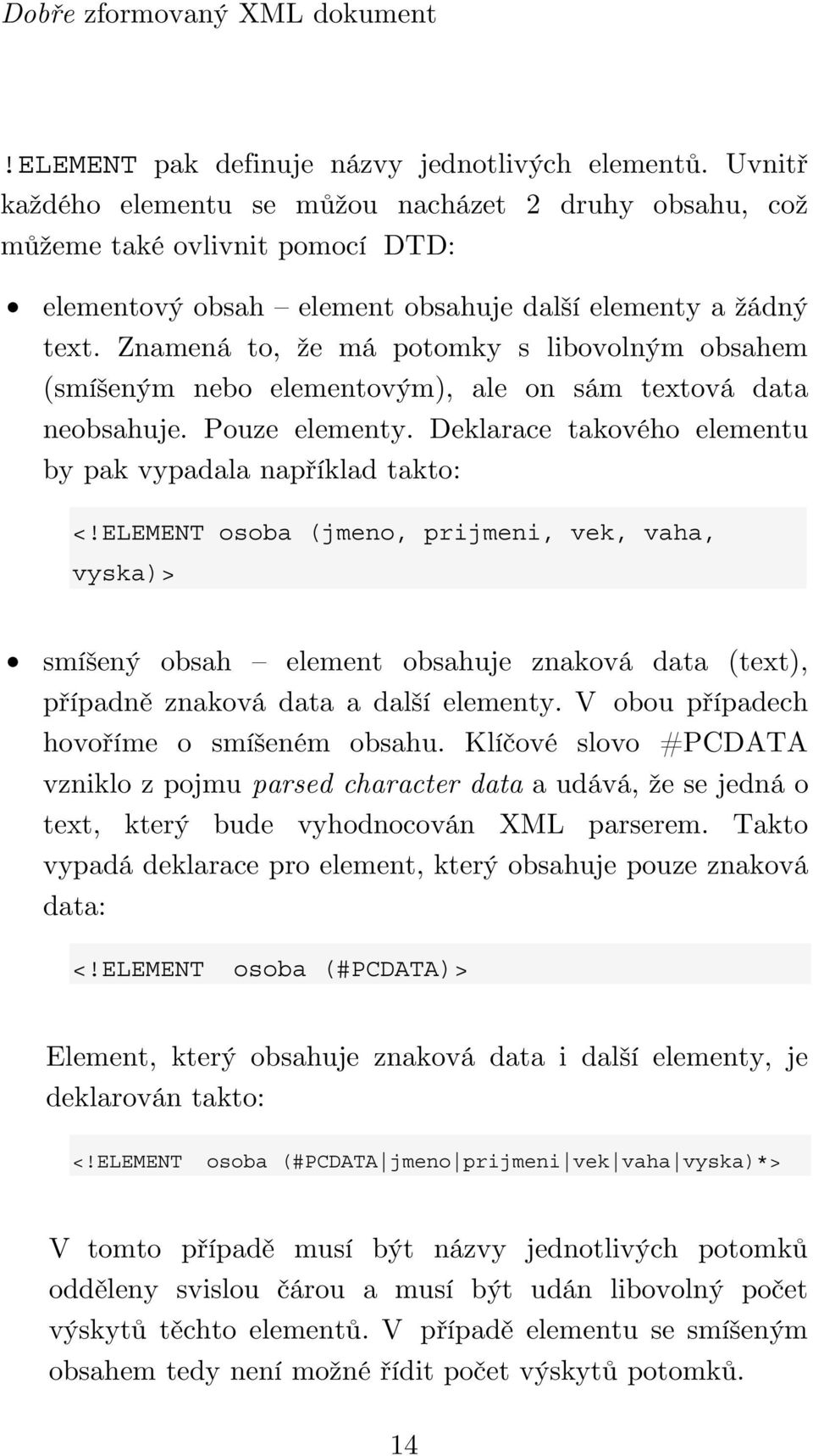 Znamená to, že má potomky s libovolným obsahem (smíšeným nebo elementovým), ale on sám textová data neobsahuje. Pouze elementy. Deklarace takového elementu by pak vypadala například takto: <!