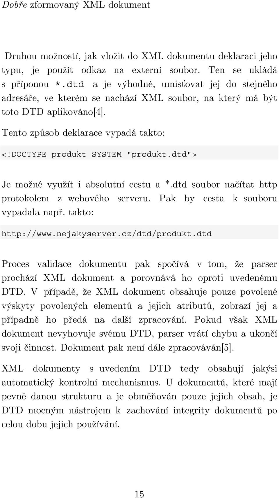 dtd"> Je možné využít i absolutní cestu a *.dtd soubor načítat http protokolem z webového serveru. Pak by cesta k souboru vypadala např. takto: http://www.nejakyserver.cz/dtd/produkt.