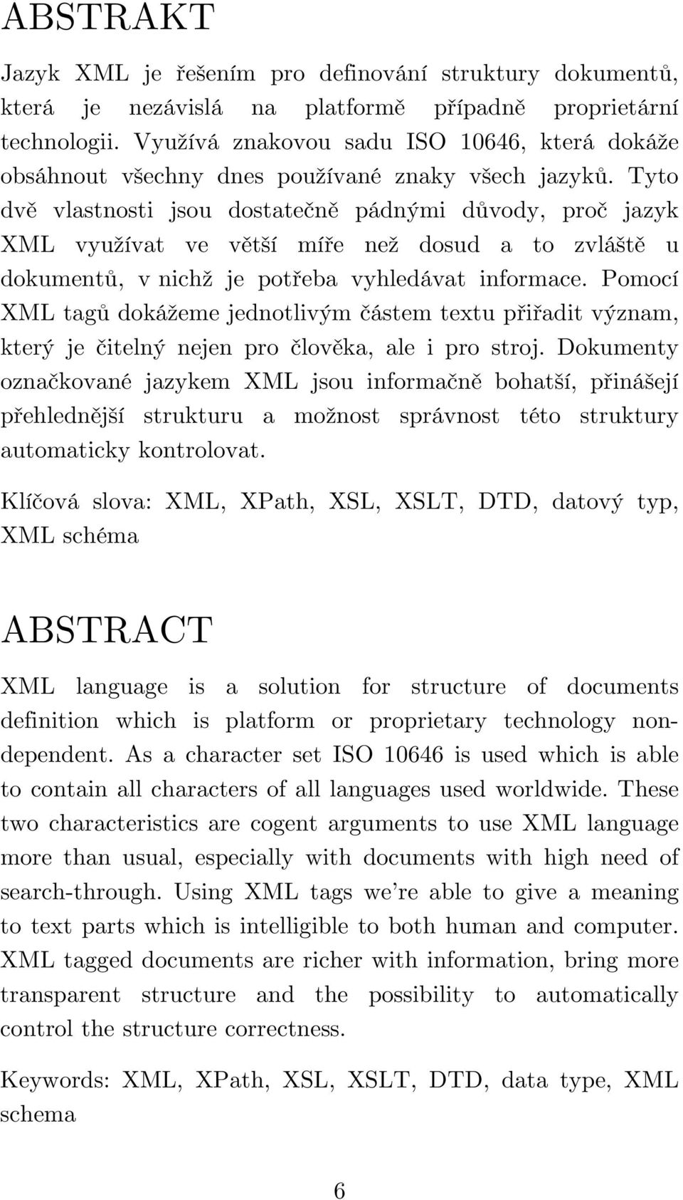 Tyto dvě vlastnosti jsou dostatečně pádnými důvody, proč jazyk XML využívat ve větší míře než dosud a to zvláště u dokumentů, v nichž je potřeba vyhledávat informace.