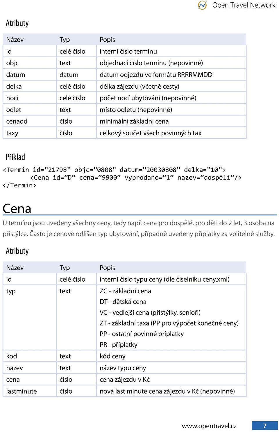 10 > <Cena id= D cena= 9900 vyprodano= 1 nazev= dospělí /> </Termin> Cena U termínu jsou uvedeny všechny ceny, tedy např. cena pro dospělé, pro děti do 2 let, 3.osoba na přistýlce.