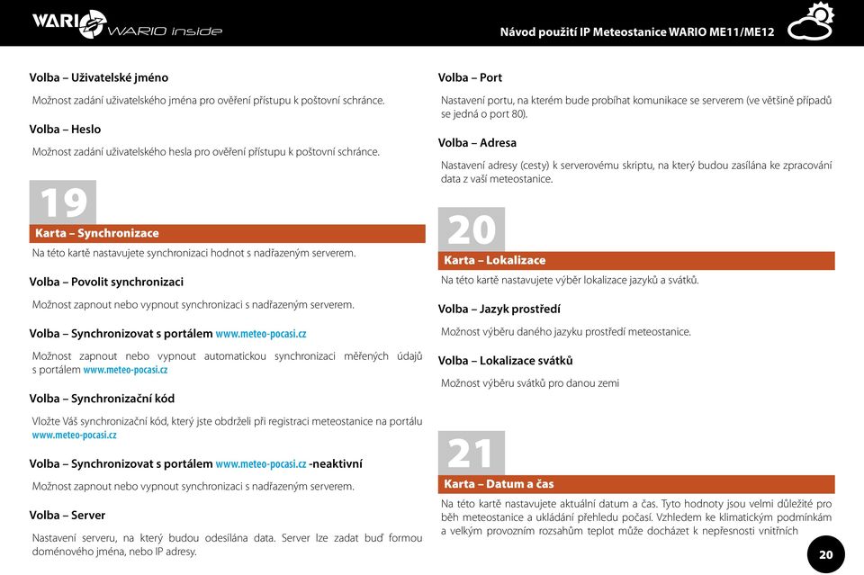 Volba Synchronizovat s portálem www.meteo-pocasi.cz Možnost zapnout nebo vypnout automatickou synchronizaci měřených údajů s portálem www.meteo-pocasi.cz Volba Synchronizační kód Vložte Váš synchronizační kód, který jste obdrželi při registraci meteostanice na portálu www.