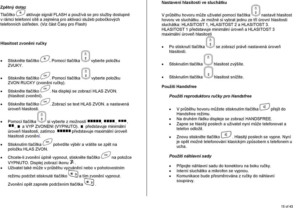 a nastavená úroveň hlasitosti. Pomocí tlačítka si vyberte z možností,,,, a VYP ZVONENI (VYPNUTO). představuje minimální úroveň hlasitosti, zatímco představuje maximální úroveň hlasitosti zvonění.