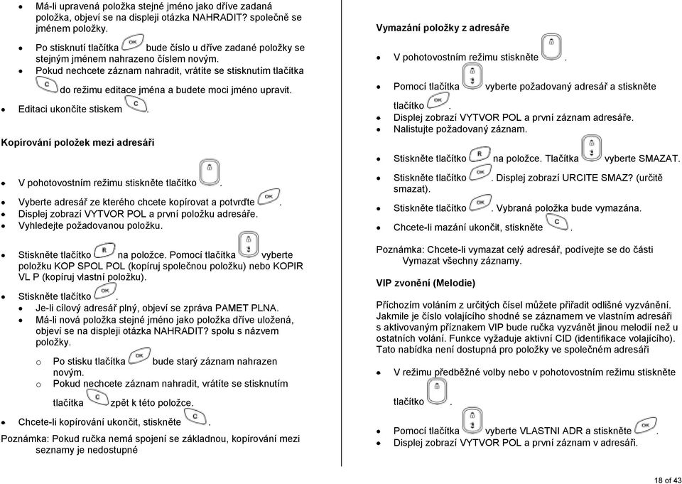 Pokud nechcete záznam nahradit, vrátíte se stisknutím tlačítka do režimu editace jména a budete moci jméno upravit. Editaci ukončíte stiskem.