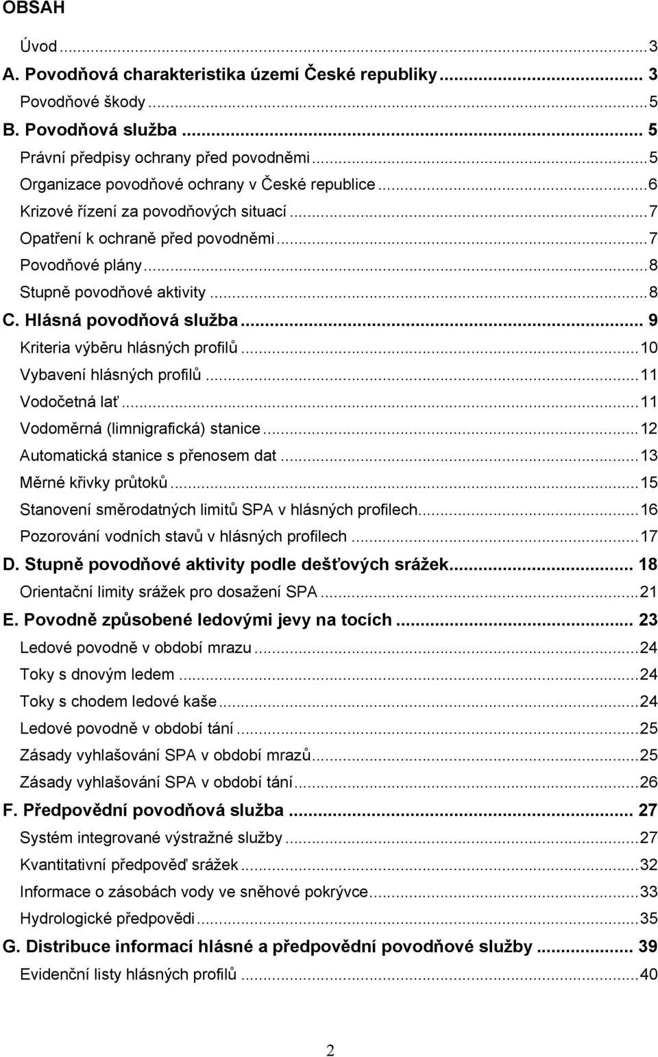 Hlásná povodňová služba... 9 Kriteria výběru hlásných profilů... 10 Vybavení hlásných profilů... 11 Vodočetná lať... 11 Vodoměrná (limnigrafická) stanice... 12 Automatická stanice s přenosem dat.