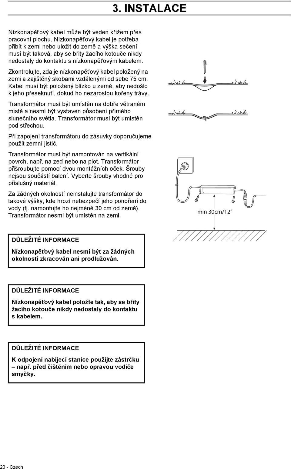 Zkontrolujte, zda je nízkonapěťový kabel položený na zemi a zajištěný skobami vzdálenými od sebe 75 cm.