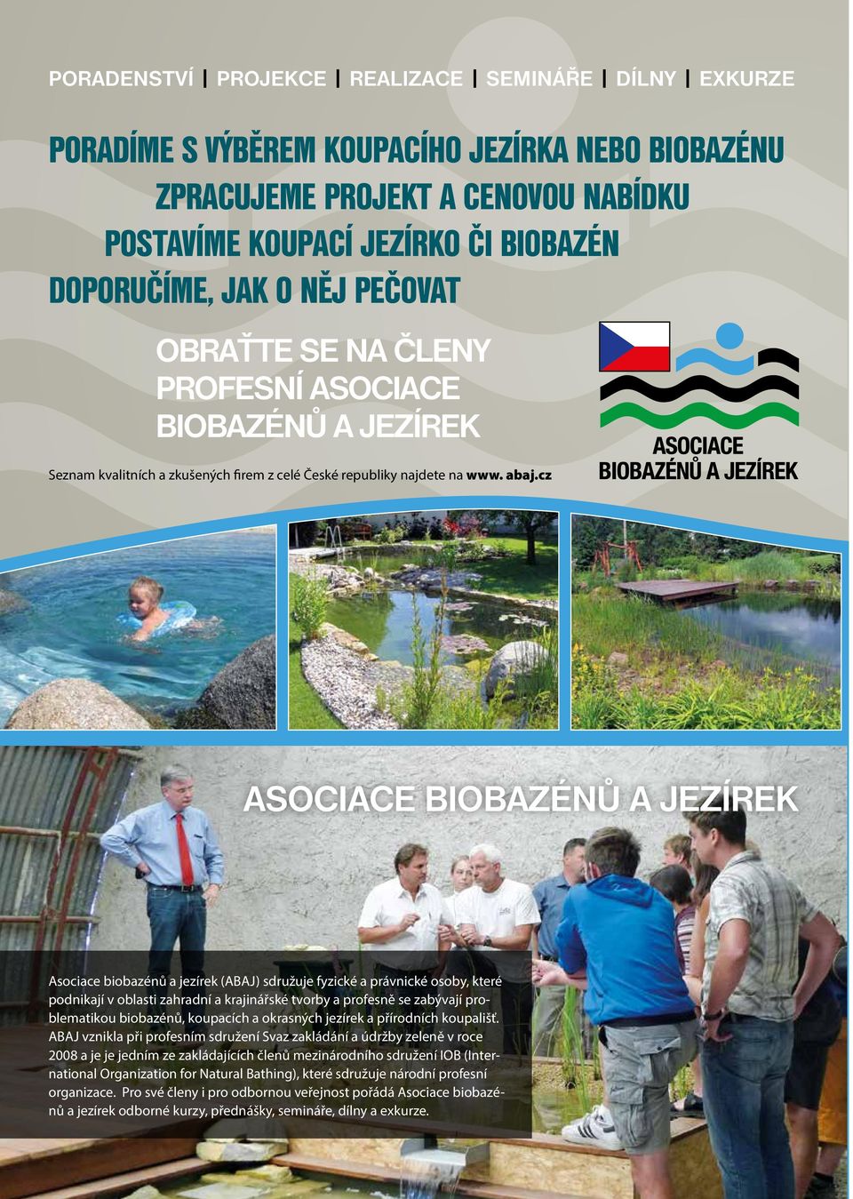 cz ASOCIACE BIOBAZÉNŮ A JEZÍREK Asociace biobazénů a jezírek (ABAJ) sdružuje fyzické a právnické osoby, které podnikají v oblasti zahradní a krajinářské tvorby a profesně se zabývají problematikou