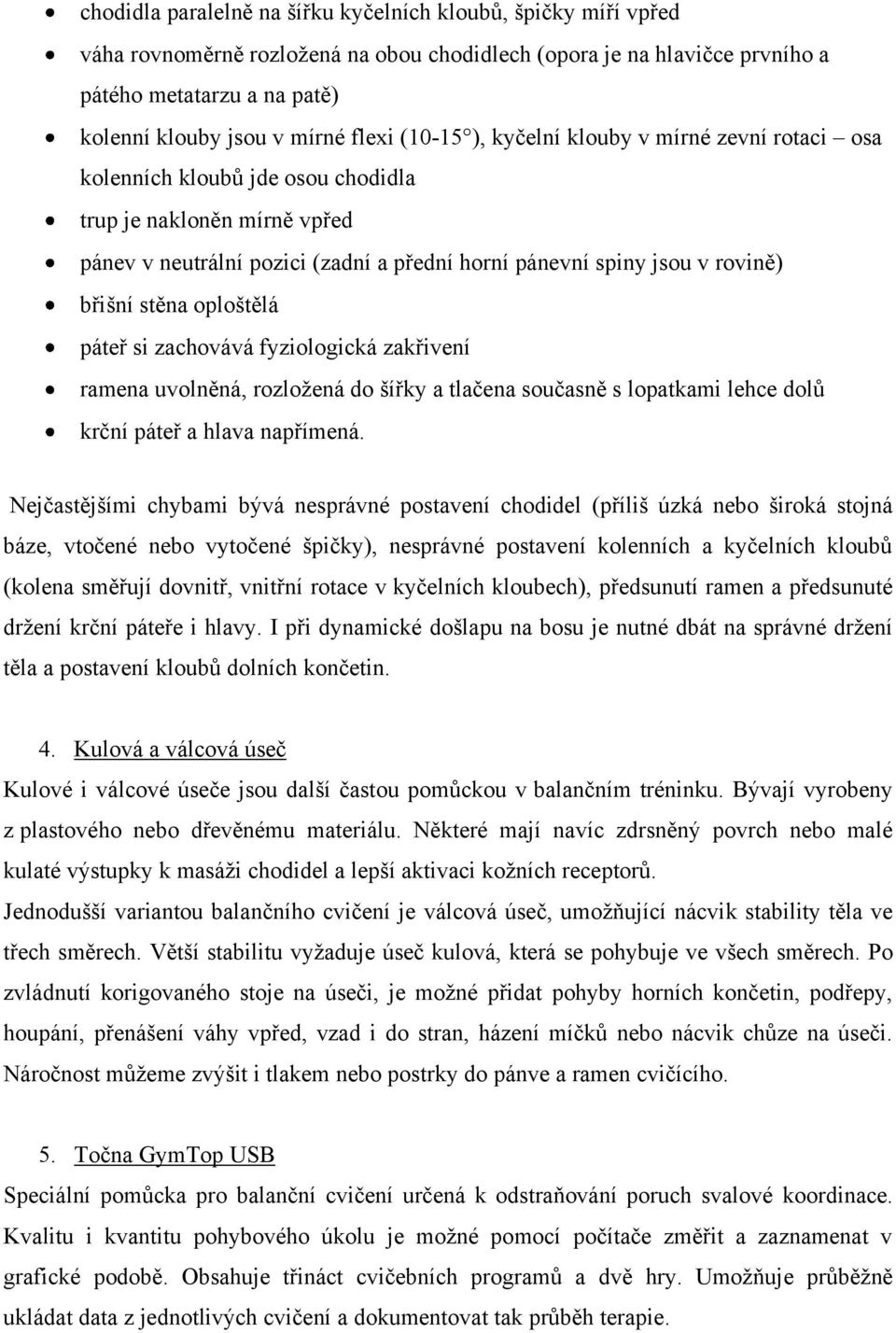 břišní stěna oploštělá páteř si zachovává fyziologická zakřivení ramena uvolněná, rozložená do šířky a tlačena současně s lopatkami lehce dolů krční páteř a hlava napřímená.