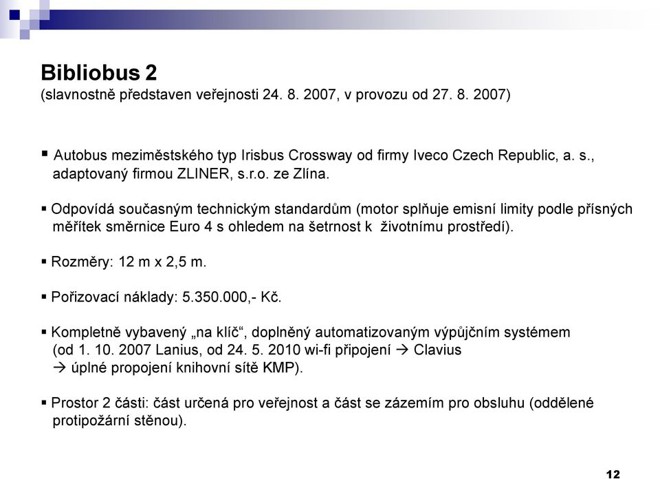 Odpovídá současným technickým standardům (motor splňuje emisní limity podle přísných měřítek směrnice Euro 4 s ohledem na šetrnost k životnímu prostředí).